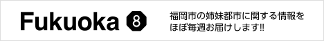 FUKUOKA8 福岡市の8つの姉妹都市の情報を、ほぼ毎週お届けします!!